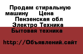 Продам стиральную машину.  › Цена ­ 4 500 - Пензенская обл. Электро-Техника » Бытовая техника   